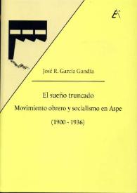 El sueño truncado : movimiento obrero y socialismo en Aspe (1900-1936) / José Ramón García Gandía | Biblioteca Virtual Miguel de Cervantes