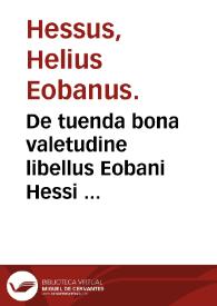De tuenda bona valetudine libellus Eobani Hessi : eiusdem De natura & viribus cereuisiarium & mulsarum opusculum. De causis, praeseruatione & curatione ebrietatis dissertationes...