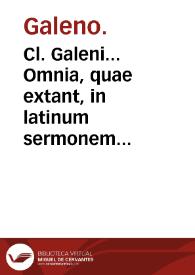 Cl. Galeni... Omnia, quae extant, in latinum sermonem conuersa... : his accedunt nunc primum Con. Gesneri praefatio & prolegamena tripartita De vita Galeni, eius[que] libris & interpretibus.