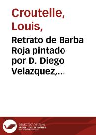 Retrato de Barba Roja pintado por D. Diego Velazquez, cuyo original se halla en el Real Palacio de Madrid : tiene de alto seis pies franceses y dos pulgadas, y de ancho tres y nueve