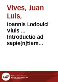 Ioannis Lodouici Viuis ... Introductio ad sapie[n]tiam ; Satellitium siue symbola ; Epistol[a]e duae de ratione studij puerilis. Tria capita addita initio Suetonij Tranquilli.