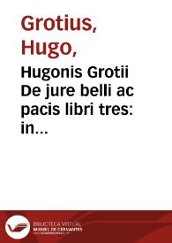 Hugonis Grotii De jure belli ac pacis libri tres : in quibus jus naturae & gentium, item juris publici praecipua explicantur