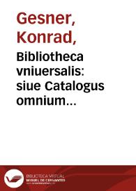 Bibliotheca vniuersalis: $s siue Catalogus omnium scriptorum locupletissimus, in tribus linguis, Latina, Graeca, & Hebraica ...