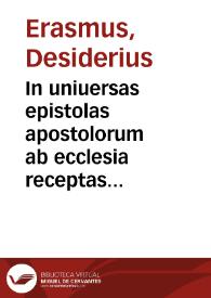 In uniuersas epistolas apostolorum ab ecclesia receptas, hoc est, Pauli quatuordecim, Petri duas, Iudae una[m], Ioannis treis, paraphrasis, hoc est, liberior ac dilucidior interpretatio