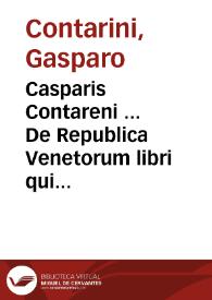 Casparis Contareni ... De Republica Venetorum libri quinque. item synopsis Reip. Venetae et alii de eadem discursus politici