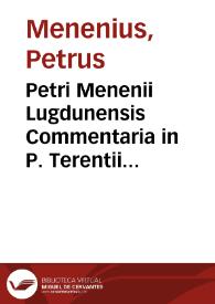 Petri Menenii Lugdunensis Commentaria in P. Terentii Andriam & Eunuchum... ; quibus accessit libellus De fabularum origine & earum differentia, de ludorum generibus ac tibiarum, quibus modis fiebant ... perspicuè tractata