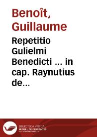 Repetitio Gulielmi Benedicti ... in cap. Raynutius de Testamentis : [pars prima]