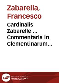 Cardinalis Zabarelle ... Commentaria in Clementinarum volumen ad multorum exemplarium fidem iam recens innumeris mendis repurgata