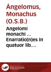 Angelomi monachi ... Enarratio[n]es in quatuor lib. Regum...