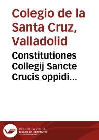 Constitutiones Collegij Sancte Crucis oppidi Valisoletani, quod contruxit et a solo erexit Petrus de Mendoça ... cardinalis...