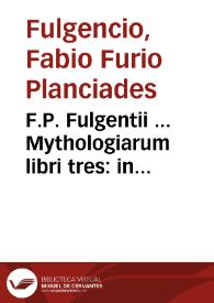 F.P. Fulgentii ... Mythologiarum libri tres : in quibus enarrat quid omnes insigniores ueterum fabul[ae] significent...