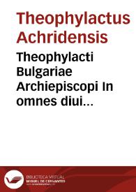 Theophylacti Bulgariae Archiepiscopi In omnes diui Pauli apostoli Epistolas enarrationes