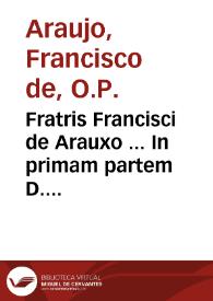 Fratris Francisci de Arauxo ... In primam partem D. Th. Commentariorum ... tomus primus