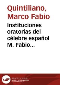 Instituciones oratorias del célebre español M. Fabio Quintiliano