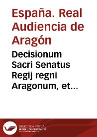 Decisionum Sacri Senatus Regij regni Aragonum, et Curiae Domini Iustitiae Aragonum, causarum ciuilium, et criminalium tomus primus