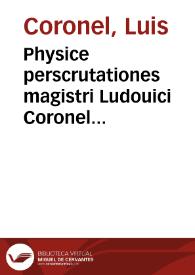 Physice perscrutationes magistri Ludouici Coronel hispani segouiensis