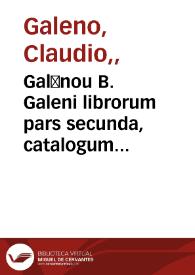 Galēnou B. Galeni librorum pars secunda, catalogum eorum proximè sequens pagina monstrabit