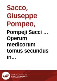 Pompeji Sacci ... Operum medicorum tomus secundus  in quo continentur : medicina practica rationalis Hippocratis sanioribus neotericorum doctrinis illustrata