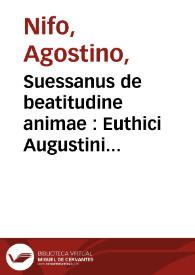 Suessanus de beatitudine animae : Euthici Augustini Niphi... in Averrois De animae beatitudine... ad aetatis nostrae decus Sa[n]ctum Maurus patritius venetu[m] naturae interprete