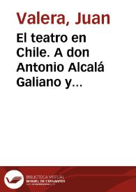 El teatro en Chile. A don Antonio Alcalá Galiano y Miranda (5 de noviembre de 1888) | Biblioteca Virtual Miguel de Cervantes