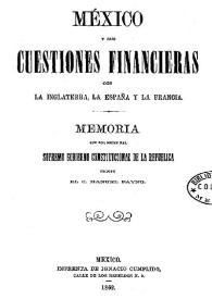 México y sus cuestiones financieras con la Inglaterra, la España y la Francia. Memoria que por orden del supremo Gobierno Constitucional de la República escribe El C. Manuel Payno / Manuel Payno y Flores | Biblioteca Virtual Miguel de Cervantes