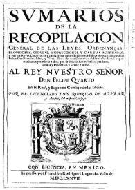 Sumarios de la Recopilacion general de las leyes, ordenanças, provisiones, cedulas, instrucciones y cartas acordadas, q[ue] por los Reyes Catolicos de Castilla se han promulgado, expedido y despachado, para las Indias Occidentales, Islas y Tierra-Firme del mar Occeano [sic]: desde el año de mil y quatrocientos y noventa y dos... hasta el presente, de mil y seiscientos y veinte y ocho... / por... don Rodrigo de Aguiar y Acuña | Biblioteca Virtual Miguel de Cervantes