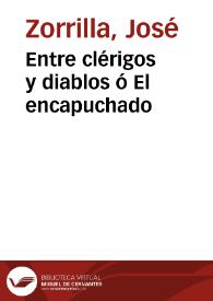 Entre clérigos y diablos ó El encapuchado / José Zorrilla | Biblioteca Virtual Miguel de Cervantes
