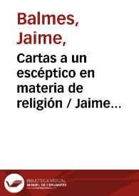 Cartas a un escéptico en materia de religión / Jaime Balmes | Biblioteca Virtual Miguel de Cervantes