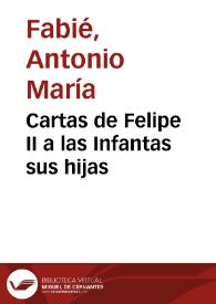 Cartas de Felipe II a las Infantas sus hijas / Antonio María Fabié | Biblioteca Virtual Miguel de Cervantes