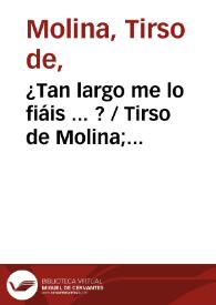 ¿Tan largo me lo fiáis...? / Tirso de Molina; edición Blanca de los Ríos | Biblioteca Virtual Miguel de Cervantes