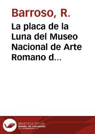 La placa de la Luna del Museo Nacional de Arte Romano de Mérida : algunas precisiones cronológicas e iconográficas acerca de un relieve visigodo / Rafael Barroso Cabrera, Jorge Morín de Pablos | Biblioteca Virtual Miguel de Cervantes
