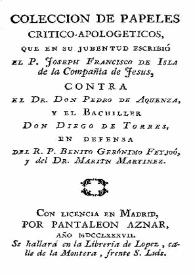 Colección de papeles crítico-apologéticos que en su juventud escribió el P. José Francisco de Isla..., contra el Dr. Pedro de Aquenza, y el bachiller Diego de Torres, en defensa del R. P. Benito Gerónimo Feyjoó y el del Dr. Martín Martínez | Biblioteca Virtual Miguel de Cervantes