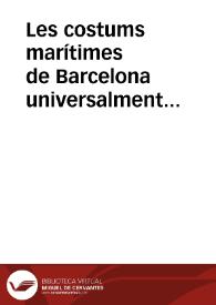 Les costums marítimes de Barcelona universalment conegudes per Llibre del Consolat de mar / ara de nou publicades en sa forma original, ilustrades ab noticies bibliogràfiques, històriques y llingüístiques y ab un apèndix de notes y documents inèdits relatius a la Historia del Consolat y de la Llotja de Barcelona per Ernest Moliné y Brasés | Biblioteca Virtual Miguel de Cervantes