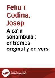 Més informació sobre A ca'la sonambula : entremés original y en vers / de D. Joseph Feliu y Codina