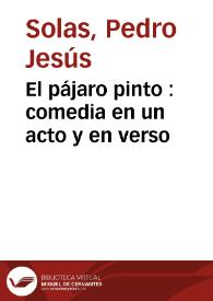 El pájaro pinto : comedia en un acto y en verso / por Pedro J. Solas | Biblioteca Virtual Miguel de Cervantes