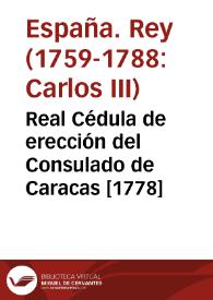 Real Cédula de erección del Consulado de Caracas [1778] | Biblioteca Virtual Miguel de Cervantes