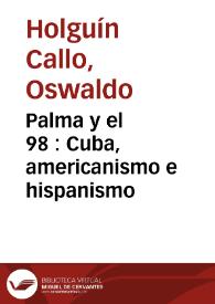Palma y el 98 : Cuba, americanismo e hispanismo / Oswaldo Holguín Callo | Biblioteca Virtual Miguel de Cervantes
