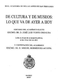 De cultura y de museos: lo que va de ayer a hoy / discurso del académico electo Excmo. Sr. D. José Luis Yuste Grijalba leído en el acto de su recepción pública el día 18 de abril de 2004 y contestación del Excmo. Sr. D. Miguel Rodríguez-Acosta | Biblioteca Virtual Miguel de Cervantes