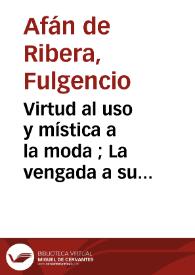 Virtud al uso y mística a la moda ; La vengada a su pesar y ardid de la pobreza / Fulgencio Afán de Rivera y Andrés del Prado | Biblioteca Virtual Miguel de Cervantes