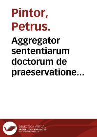 Aggregator sententiarum doctorum de praeservatione curationeque pestilentiae / Petrus Pintor. | Biblioteca Virtual Miguel de Cervantes