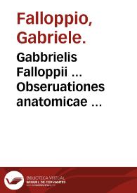 Gabbrielis Falloppii ... Obseruationes anatomicae ... | Biblioteca Virtual Miguel de Cervantes