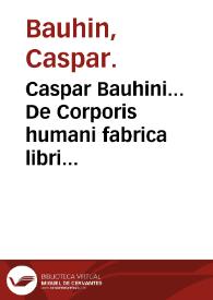 Caspar Bauhini... De Corporis humani fabrica libri IIII... | Biblioteca Virtual Miguel de Cervantes