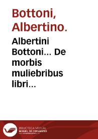 Albertini Bottoni... De morbis muliebribus libri tres... | Biblioteca Virtual Miguel de Cervantes