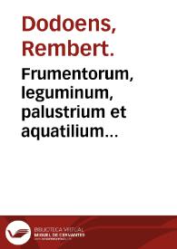 Frumentorum, leguminum, palustrium et aquatilium herbarum, ac eorum, quae eo pertinent historia / Remberto Dodonaeo... auctore... | Biblioteca Virtual Miguel de Cervantes