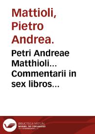 Petri Andreae Matthioli... Commentarii in sex libros Pedacii Dioscoridis Anazarbei De medica materia... | Biblioteca Virtual Miguel de Cervantes