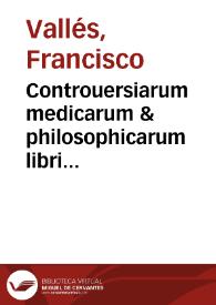 Controuersiarum medicarum & philosophicarum libri decem / autore Francisco Vallesio ... | Biblioteca Virtual Miguel de Cervantes