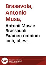 Antonii Musae Brassauoli... Examen omnium loch, id est linchtuum, suffuf, id est puluerum, aquarum, decoctionum, oleorum, quorum apud Ferrarienses pharmacopolas vsus est : his accessit De morbo Galico lepidissimus eiusdem authoris tractatus... | Biblioteca Virtual Miguel de Cervantes