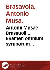 Antonii Musae Brasauoli... Examen omnium syruporum quorum publicus vsus est... | Biblioteca Virtual Miguel de Cervantes