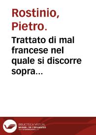 Trattato di mal francese nel quale si discorre sopra 234 sorti esso male... / per Pietro Rostinio... racolto et tradotto da quanti han scritto di eso male & massime dal Brasauola... | Biblioteca Virtual Miguel de Cervantes