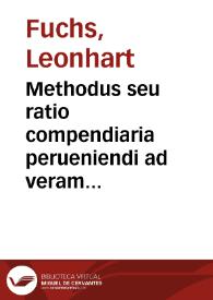 Methodus seu ratio compendiaria perueniendi ad veram solidamq[ue] medicinam mirifice ad Galeni libros recte intelligendos vtilis... : eiusdem De vsitata huius temporis componendorum miscendorumq[ue] medicamentorum ratione libri II... / Leonharto Fuchsio... autore | Biblioteca Virtual Miguel de Cervantes